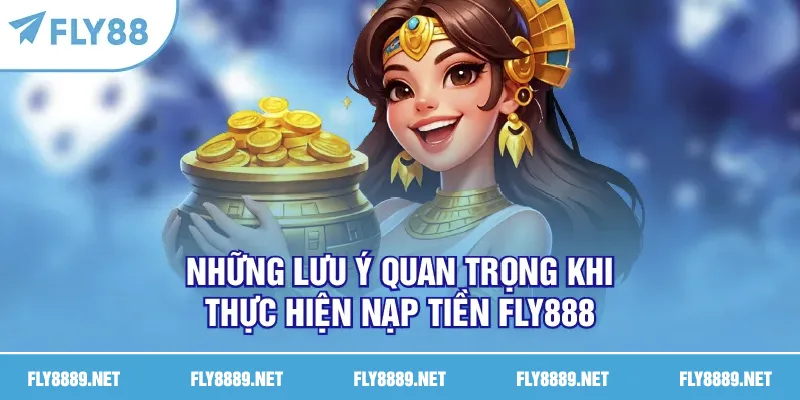 Những lưu ý quan trọng khi thực hiện nạp tiền FLY888
